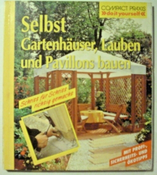 Selbst Gartenhäuser, Lauben und Pavillons bauen von Erwin Huber
